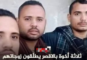 طلاق جماعي : ثلاثة أشقاء يطلقوا زوجاتهم في لحظة واحدة بالأقصر !