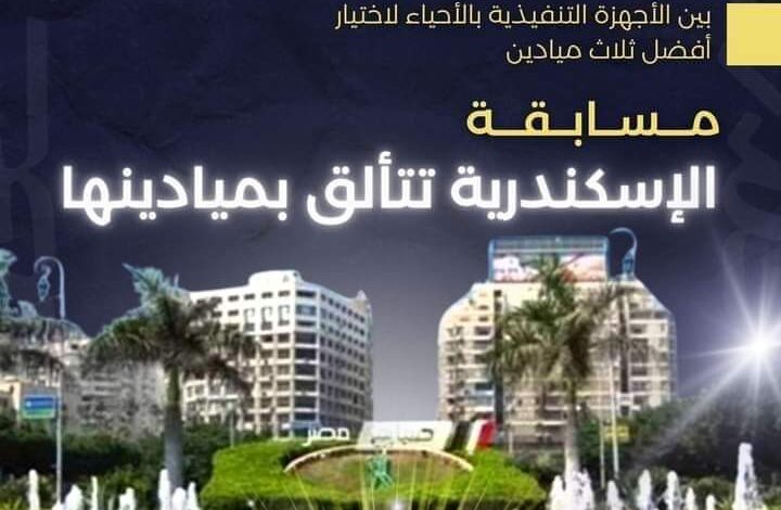 محافظ الإسكندرية: إطلاق مسابقة الإسكندرية تتألق بميادينها بين الأجهزة التنفيذية بالأحياء لاختيار أفضل ثلاث ميادين،