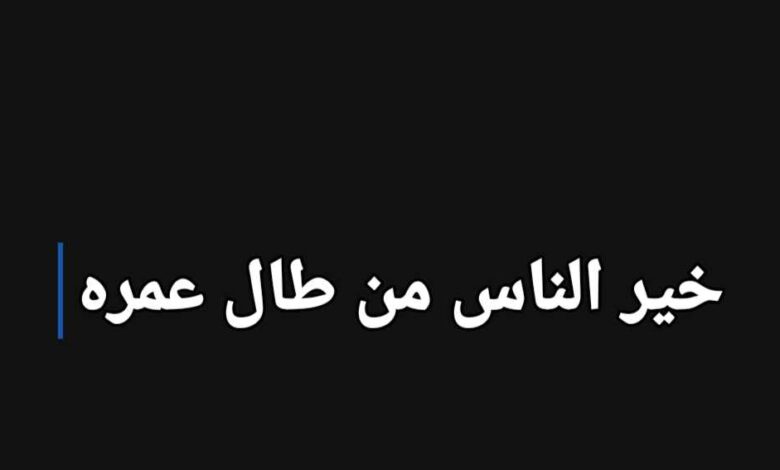 خير الناس من طال عمره وحسن عمله