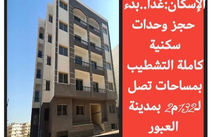 الإسكان:غداً..بدء حجز وحدات سكنية كاملة التشطيب بمساحات تصل لـ132م2 بمدينة العبور  