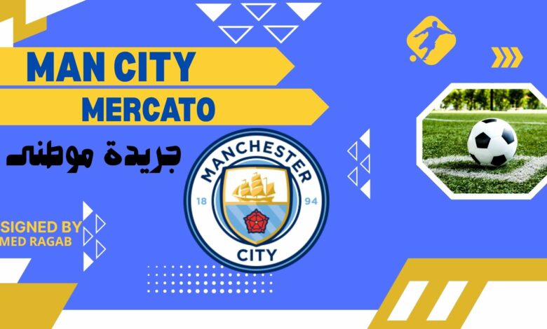 مانشيستر سيتي يشعل سوق الانتقالات