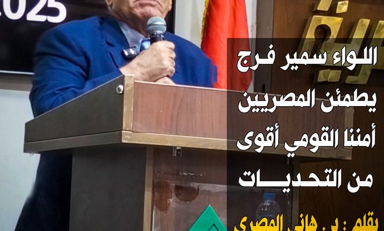 اللواء سمير فرج يطمئن المصريين .. أمننا القومي أقوى من التحديات