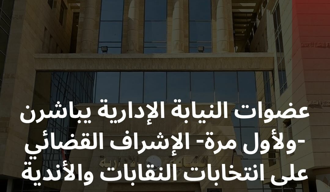 لأول مرة.. عضوات النيابة الإدارية يشاركن فى الإشراف على انتخابات النقابات