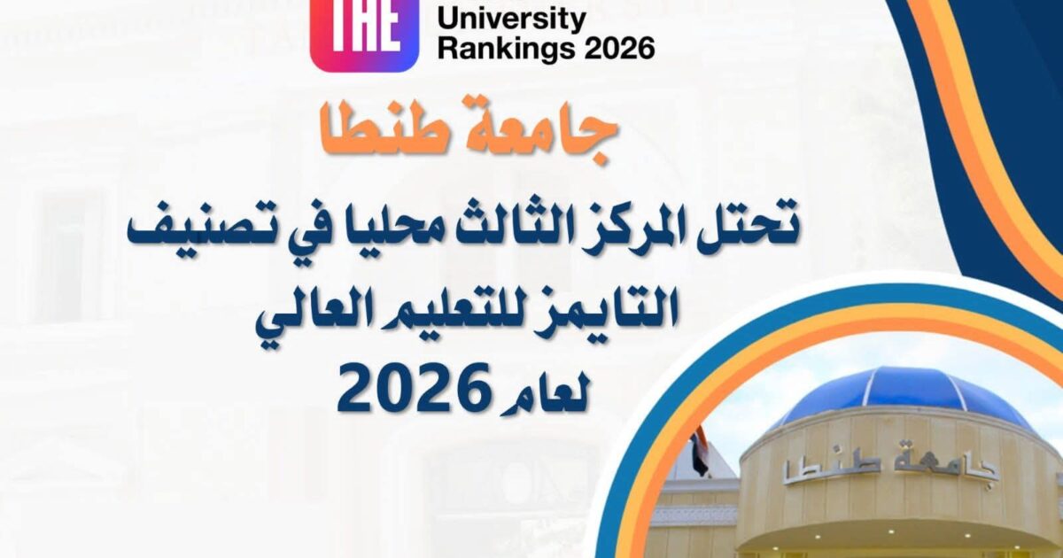 جامعة طنطا تحتل المركز الثالث محليا في تصنيف "التايمز للتعليم العالي" (Times Higher Education) لعام 2026،