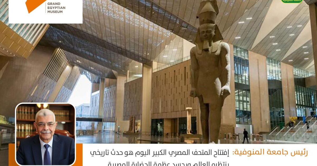 رئيس جامعة المنوفية: افتتاح المتحف المصري الكبير اليوم هو حدث تاريخي ينتظره العالم ويجسد عظمة الحضارة المصرية