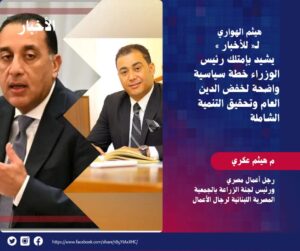 المهندس هيثم الهواري رئيس لجنة الزراعة بالجمعية المصرية اللبنانية لرجال الأعمال  يشيد بإمتلك رئيس الوزراء  خطة سياسية واضحة   لخفض الدين العام وتحقيق التنمية الشاملة