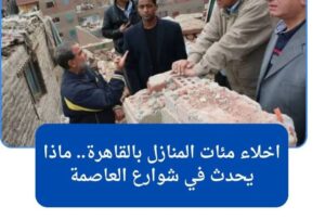 اخلاء مئات المنازل بالقاهرة ماذا يحدث في شوارع العاصمة