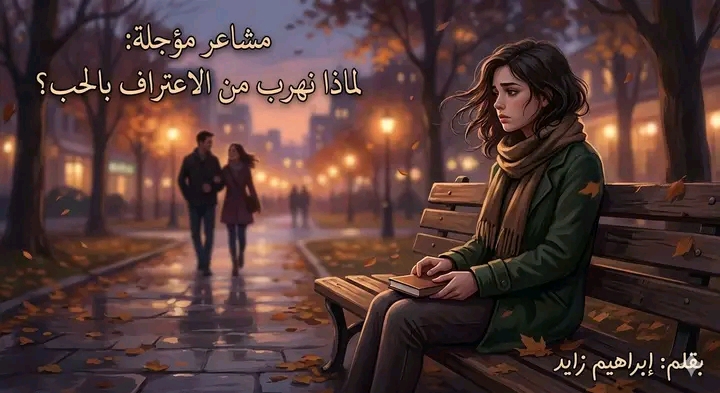 مشاعر مؤجلة: لماذا نهرب من الاعتراف بالحب