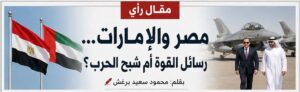 مصر والإمارات… رسائل القوة أم شبح الحرب؟